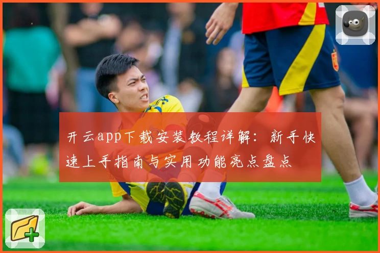 开云app下载安装教程详解：新手快速上手指南与实用功能亮点盘点