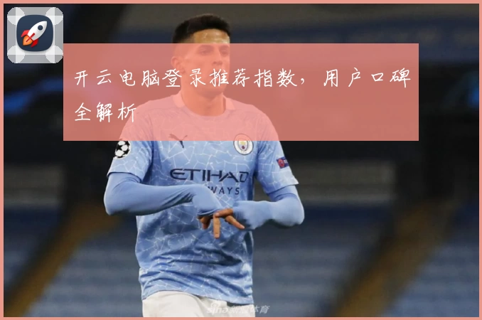 开云电脑登录推荐指数，用户口碑全解析