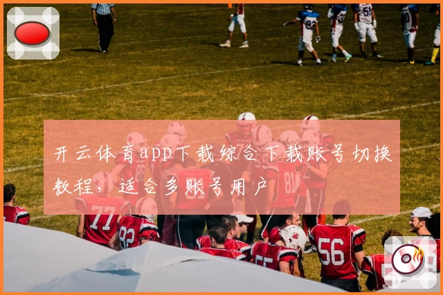 开云体育app下载综合下载账号切换教程，适合多账号用户