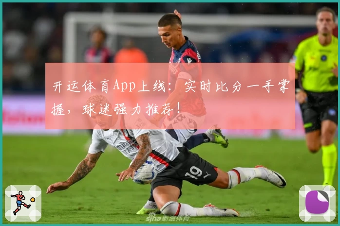 开运体育App上线:实时比分一手掌握,球迷强力推荐!