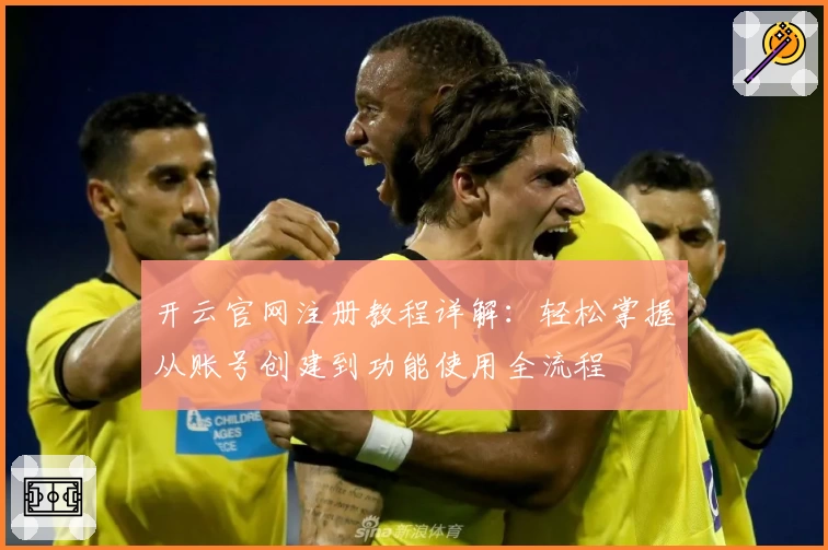 开云官网注册教程详解：轻松掌握从账号创建到功能使用全流程