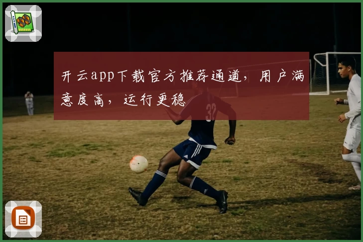 开云app下载官方推荐通道，用户满意度高，运行更稳