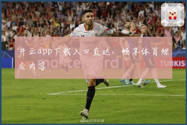开云app下载入口直达，畅享体育综合内容