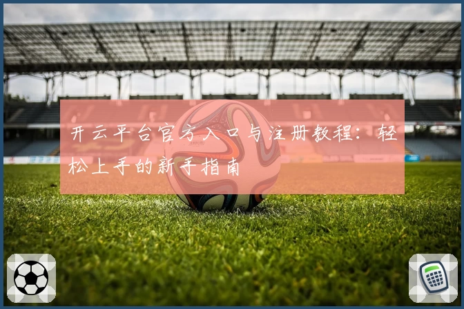 开云平台官方入口与注册教程：轻松上手的新手指南