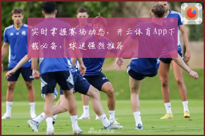 实时掌握赛场动态，开云体育App下载必备，球迷强烈推荐