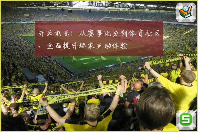 开云电竞:从赛事比分到体育社区,全面提升玩家互动体验