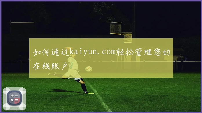 如何通过kaiyun.com轻松管理您的在线账户