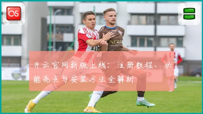 开云官网新版上线：注册教程、功能亮点与安装方法全解析